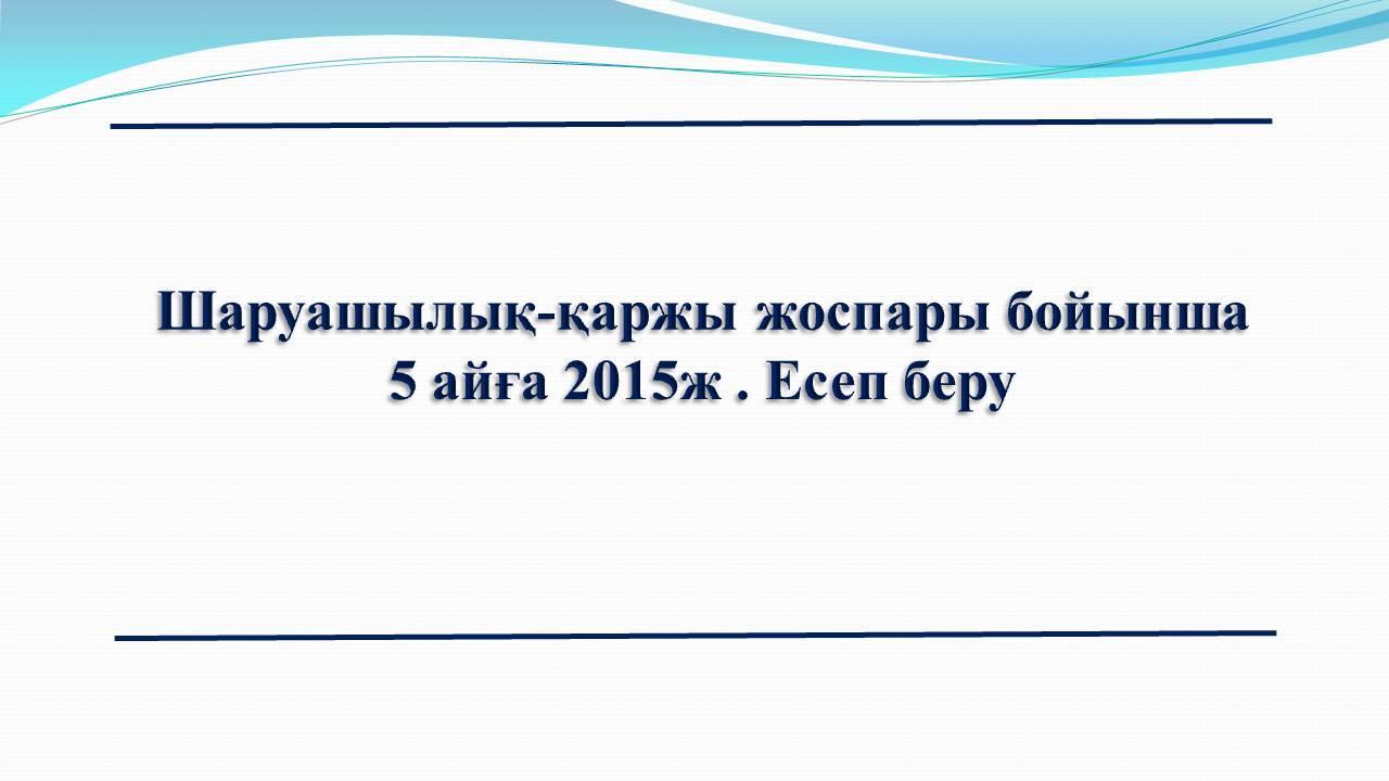     Шаруашылық-қаржы жоспары           бойынша 5 айға 2015ж . Есеп беру