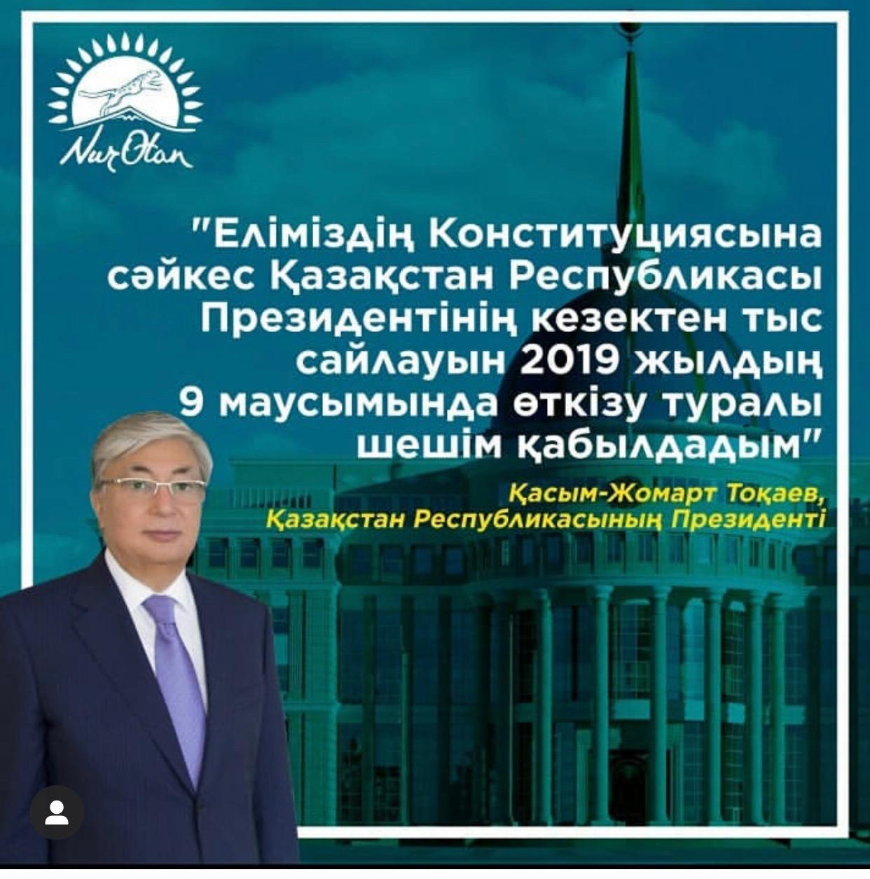 Мемлекет басшысы Қасым Жомарт Тоқаев бүгінгі Қазақстан Халқына үндеуінде 2019 жылдың 09 маусым күні Президент сайлауы өтетінін хабарлады.